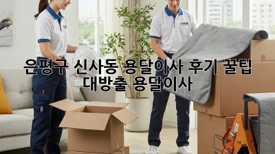은평구 신사동 용달이사 후기🚚 꿀팁 대방출! #용달이사