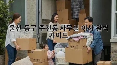울산 동구 주전동 사무실 이사, 완벽 가이드!