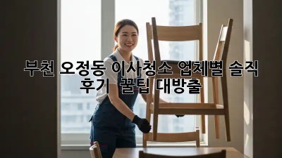 🏠✨ 부천 오정동 이사청소, 업체별 솔직 후기 & 꿀팁 대방출!