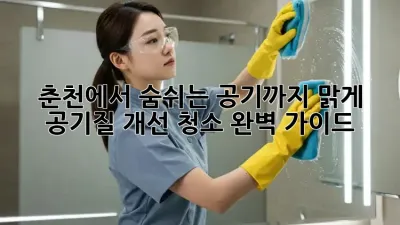 춘천에서 숨쉬는 공기까지 맑게! 공기질 개선 청소 완벽 가이드