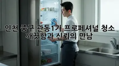인천 중구 관동1가 프로페셔널 청소: 깨끗함과 신뢰의 만남