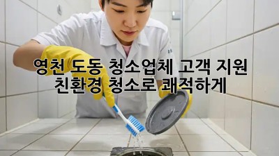 영천 도동 청소업체 고객 지원 💯 친환경 청소로 쾌적하게!