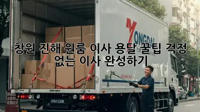 창원 진해 원룸 이사 용달 꿀팁: 걱정 없는 이사 완성하기!