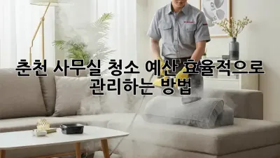 춘천 사무실 청소 예산, 효율적으로 관리하는 방법