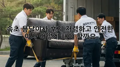 속초 용달이사 후기: 저렴하고 안전한 이사, 어떻게 해야 할까요?