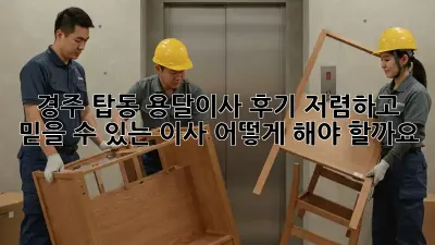 경주 탑동 용달이사 후기: 저렴하고 믿을 수 있는 이사, 어떻게 해야 할까요?