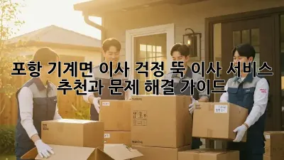 포항 기계면 이사, 걱정 뚝! 이사 서비스 추천과 문제 해결 가이드