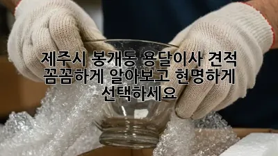 제주시 봉개동 용달이사 견적, 꼼꼼하게 알아보고 현명하게 선택하세요!