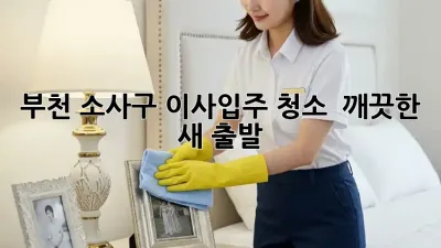 ✨ 부천 소사구 이사/입주 청소, 💎 깨끗한 새 출발! 🏡
