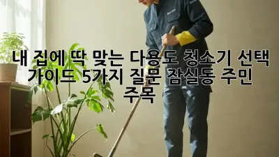 내 집에 딱 맞는 다용도 청소기 선택 가이드: 5가지 질문 (잠실동 주민 주목!)