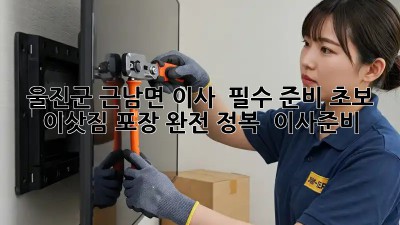 울진군 근남면 이사 🚚💨 필수 준비! 초보 이삿짐 포장 완전 정복 📦 #이사준비