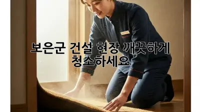 보은군 건설 현장, 깨끗하게 청소하세요!