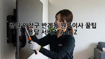 창원 의창구 반계동 원룸이사 꿀팁🍯 용달 서비스 A to Z