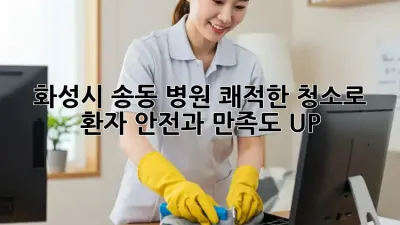 화성시 송동 병원, 쾌적한 청소로 환자 안전과 만족도 UP!