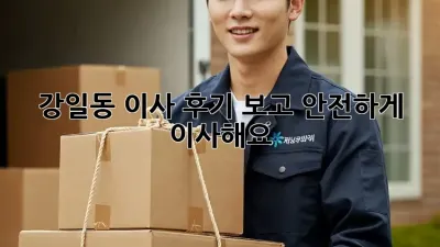 강일동 이사, 후기 보고 안전하게 이사해요!