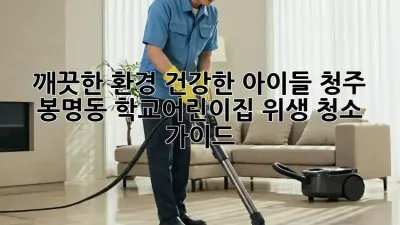 깨끗한 환경, 건강한 아이들: 청주 봉명동 학교·어린이집 위생 청소 가이드