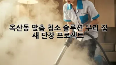 💎 옥산동 맞춤 청소 솔루션: 우리 집 ✨ 새 단장 프로젝트! 🏡