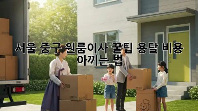 서울 중구 원룸이사 꿀팁🍯 용달 비용 아끼는 법!