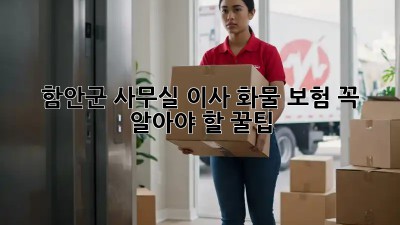 함안군 사무실 이사🚚 화물 보험, 꼭 알아야 할 꿀팁🍯