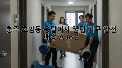 충주 호암동 용달이사 꿀팁🍯: 가구 안전 배송 A to Z