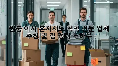 원룸 이사, 혼자서도 척척! 전문 업체 추천 및 짐 정리 노하우