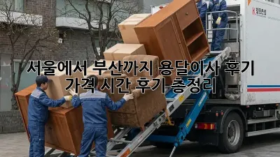 서울에서 부산까지 용달이사 후기: 가격, 시간, 후기 총정리!