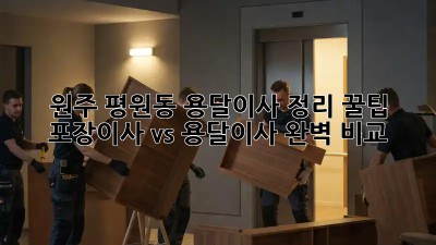 원주 평원동 용달이사 정리 꿀팁🍯 : 포장이사 vs 용달이사 완벽 비교!