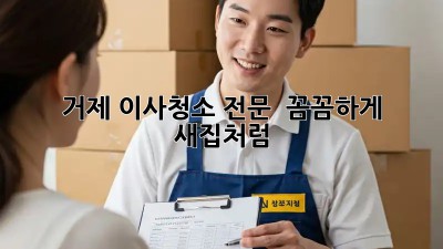 거제 이사청소 전문 ✨ 꼼꼼하게 새집처럼! 🏡