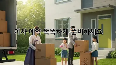 이사 예약, 똑똑하게 준비하세요!