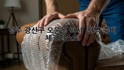 광주 광산구 오운동 이사 🚚💨 완벽 준비 체크리스트!