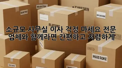 소규모 사무실 이사? 걱정 마세요! 전문 업체와 함께라면 간편하고 저렴하게!