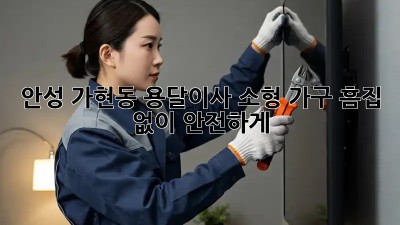 안성 가현동 용달이사🚚 소형 가구, 흠집 없이 안전하게!
