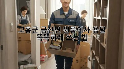고흥군 금산면 원룸이사, 용달 똑똑하게 쓰는 법 🚚📦