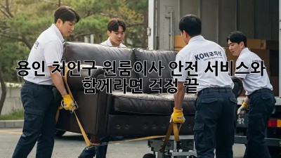 용인 처인구 원룸이사? 안전 서비스와 함께라면 걱정 끝! 🎉