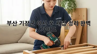 부산 기장군 이사 후, 새집 정리 완벽 가이드! ✨