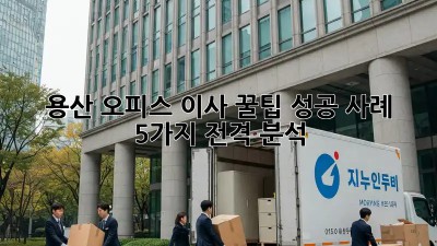 용산 오피스 이사 꿀팁🍯! 성공 사례 5가지 전격 분석!