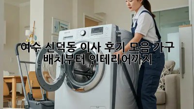 여수 신덕동 이사 후기 모음: 가구 배치부터 인테리어까지! ✨