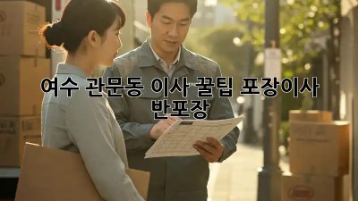 여수 관문동 이사 꿀팁🍯 포장이사? 반포장? 🤔