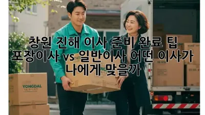 창원 진해 이사 준비 완료 팁: 포장이사 vs 일반이사, 어떤 이사가 나에게 맞을까?