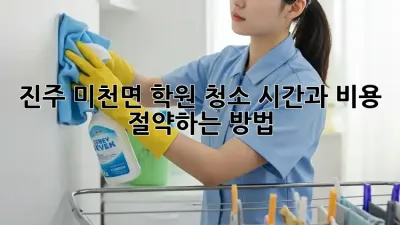 진주 미천면 학원 청소, 시간과 비용 절약하는 방법