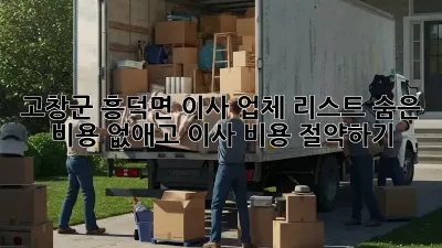 고창군 흥덕면 이사 업체 리스트: 숨은 비용 없애고 이사 비용 절약하기!