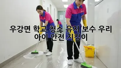우강면 학교🏫 청소 유지 보수🧹, 우리 아이 안전 지킴이🛡️