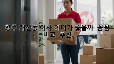 청주 개신동 이사, 어디가 좋을까? 🤔 꼼꼼 비교 & 추천!