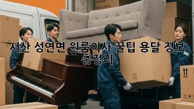 서산 성연면 원룸이사 꿀팁🍯 용달 정보 총정리!