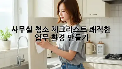 사무실 청소 체크리스트: 쾌적한 업무 환경 만들기 ✨