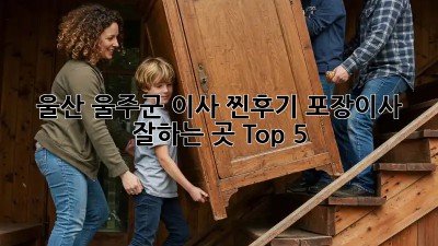 울산 울주군 이사 찐후기🏠 포장이사 잘하는 곳 Top 5