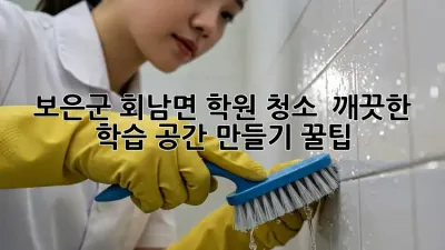 보은군 회남면 학원 청소 ✨ 깨끗한 학습 공간 만들기 꿀팁!