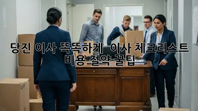 당진 이사, 똑똑하게! 💯 이사 체크리스트 & 비용 절약 꿀팁 🍯