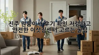 진주 원룸이사 후기 확인: 저렴하고 안전한 이삿짐센터 고르는 꿀팁!