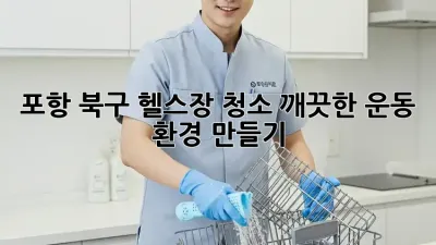 포항 북구 헬스장 청소🧹, 깨끗한 운동 환경 만들기💪